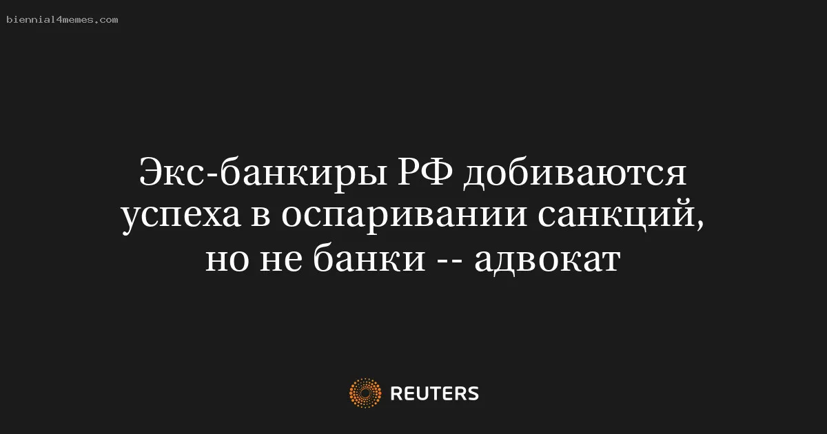 
								Экс-банкиры РФ добиваются успеха в оспаривании санкций, но не банки -- адвокат			