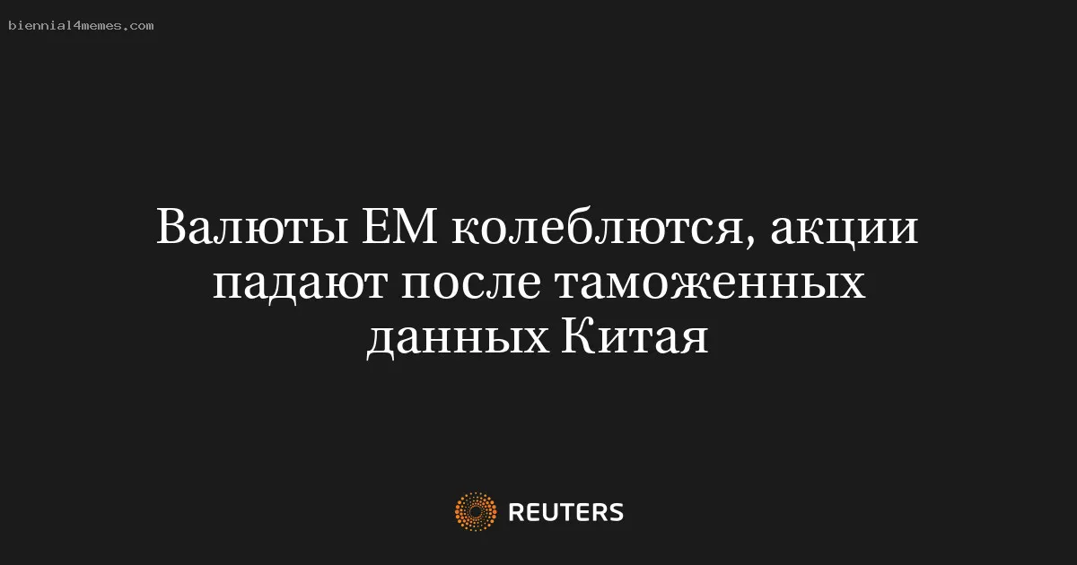 
								Валюты ЕМ колеблются, акции падают после таможенных данных Китая			