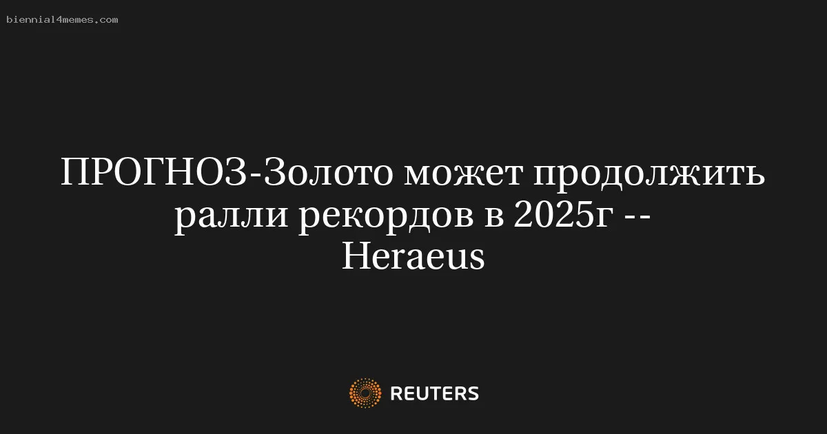 
								ПРОГНОЗ-Золото может продолжить ралли рекордов в 2025г -- Heraeus			