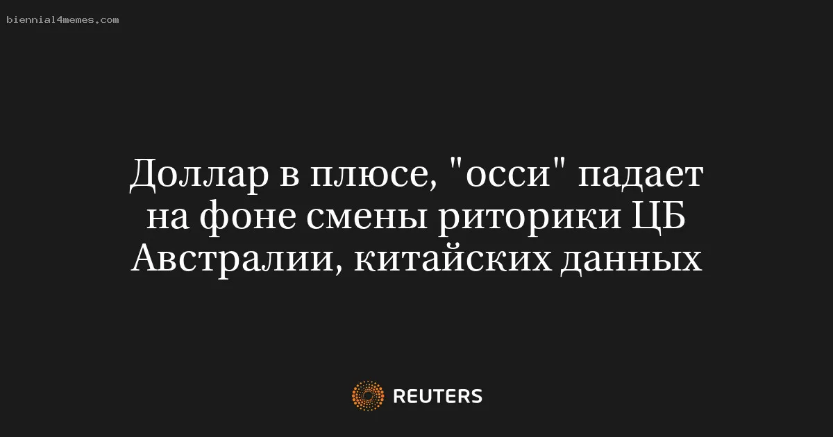 
								Доллар в плюсе, "осси" падает на фоне смены риторики ЦБ Австралии, китайских данных			