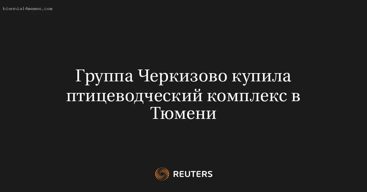 
								Группа Черкизово купила птицеводческий комплекс в Тюмени			