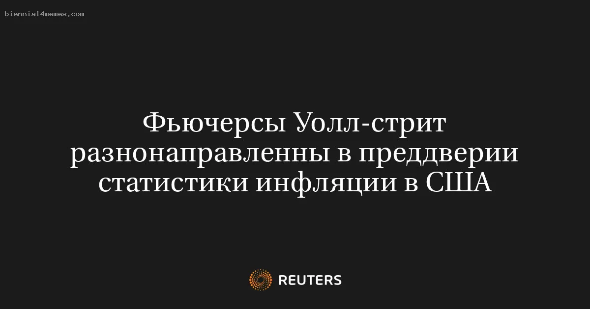 
								Фьючерсы Уолл-стрит разнонаправленны в преддверии статистики инфляции в США			