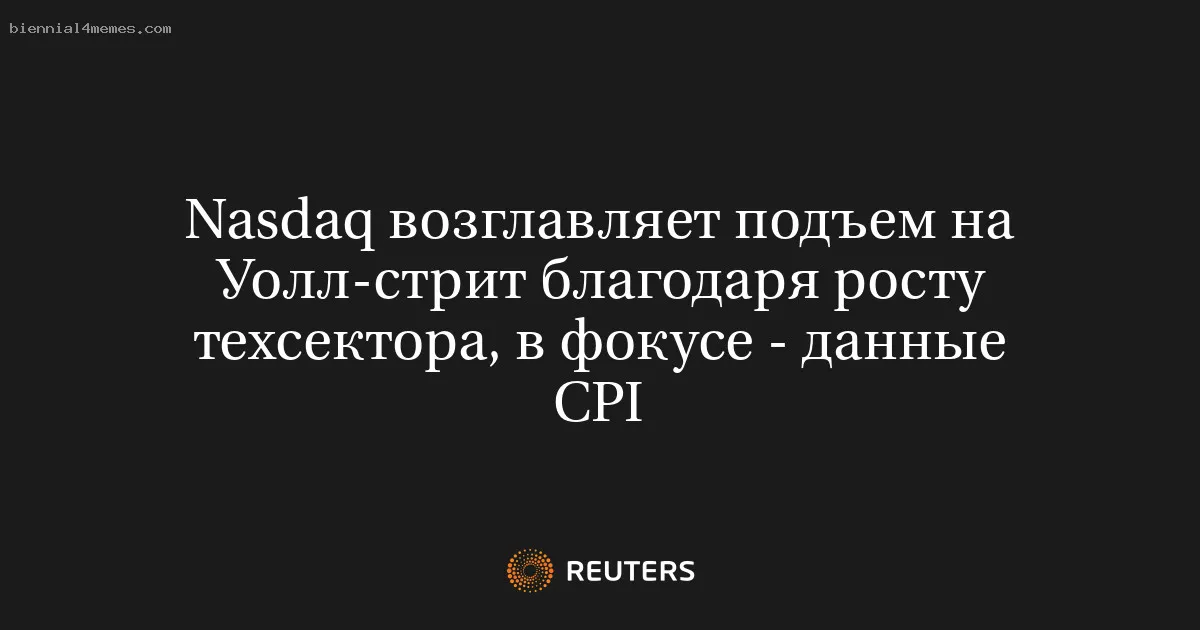 
								Nasdaq возглавляет подъем на Уолл-стрит благодаря росту техсектора, в фокусе - данные CPI			