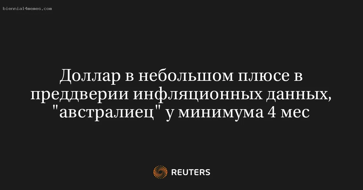 
								Доллар в небольшом плюсе в преддверии инфляционных данных, "австралиец" у минимума 4 мес			