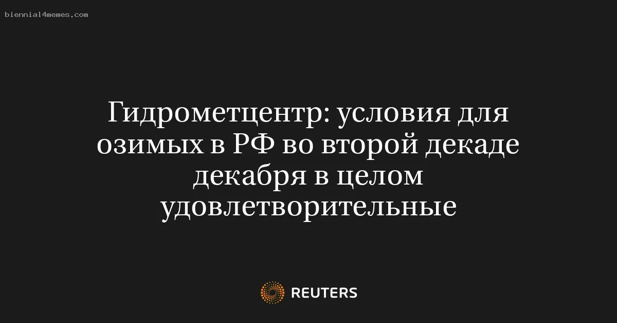 
								Гидрометцентр: условия для озимых в РФ во второй декаде декабря в целом удовлетворительные			