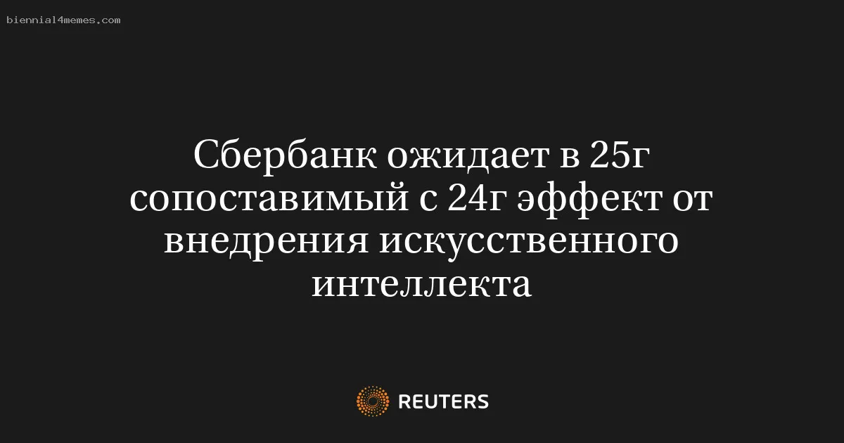 
								Сбербанк ожидает в 25г сопоставимый с 24г эффект от внедрения искусственного интеллекта			