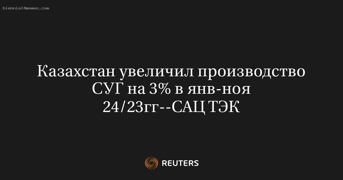 
								Казахстан увеличил производство СУГ на 3% в янв-ноя 24/23гг--САЦ ТЭК			