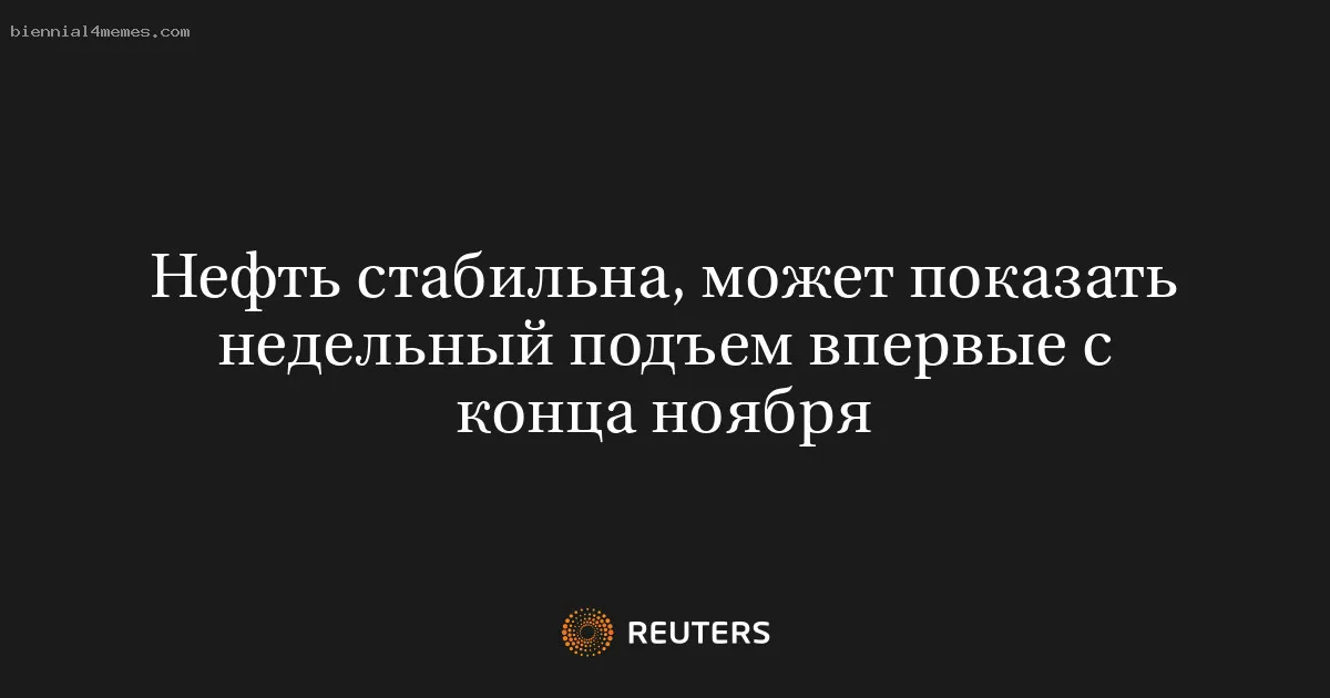 
								Нефть стабильна, может показать недельный подъем впервые с конца ноября			