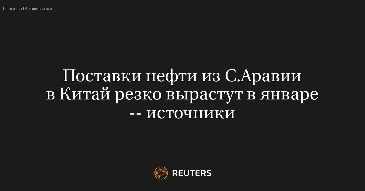 
								Поставки нефти из С.Аравии в Китай резко вырастут в январе -- источники			