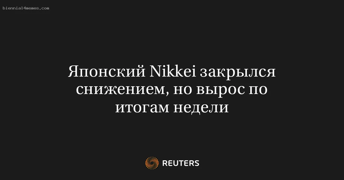 
								Японский Nikkei закрылся снижением, но вырос по итогам недели			