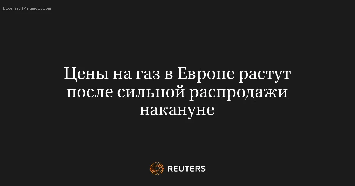 
								Цены на газ в Европе растут после сильной распродажи накануне			