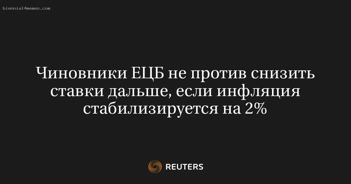 
								Чиновники ЕЦБ не против снизить ставки дальше, если инфляция стабилизируется на 2%			