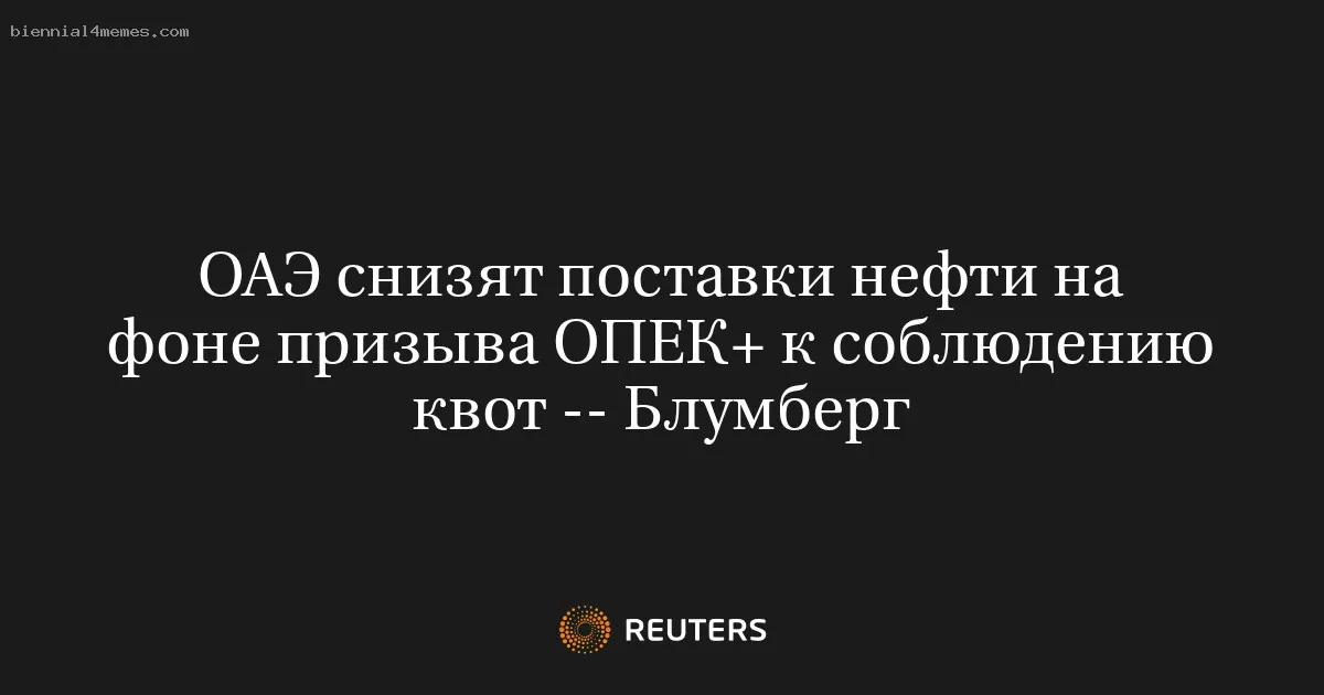 
								ОАЭ снизят поставки нефти на фоне призыва ОПЕК+ к соблюдению квот -- Блумберг			