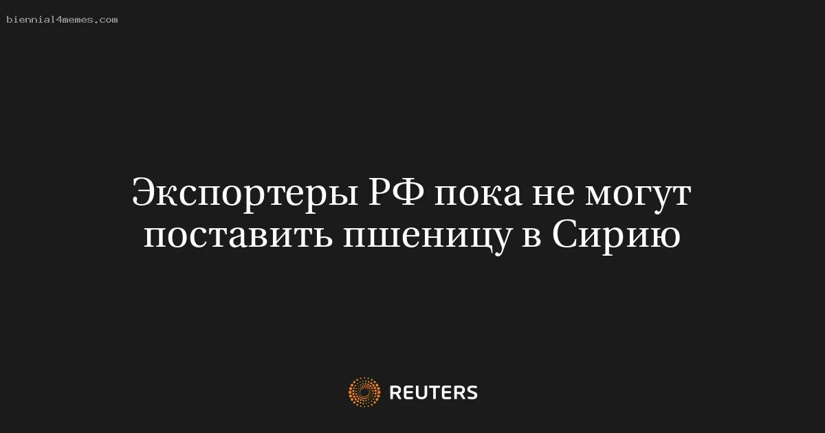 
								Экспортеры РФ пока не могут поставить пшеницу в Сирию			