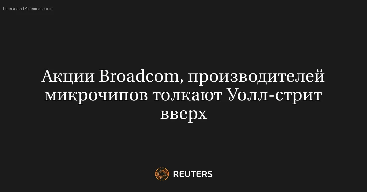 
								Акции Broadcom, производителей микрочипов толкают Уолл-стрит вверх			