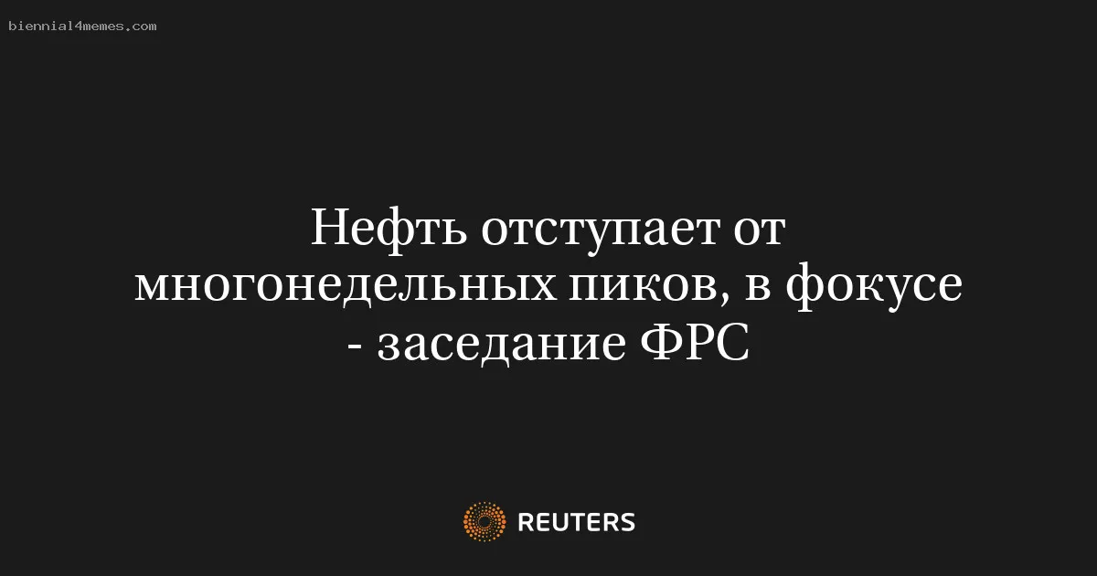 
								Нефть отступает от многонедельных пиков, в фокусе - заседание ФРС			