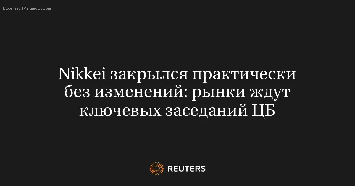 
								Nikkei закрылся практически без изменений: рынки ждут ключевых заседаний ЦБ			