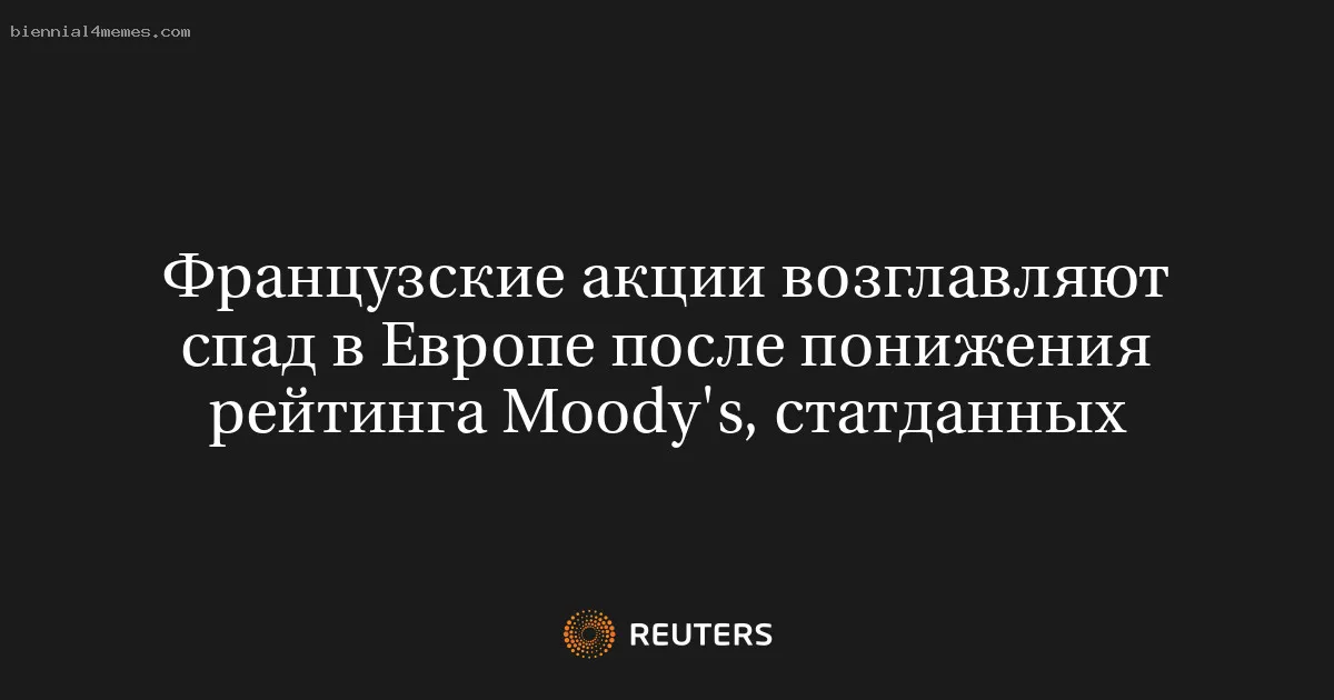 
								Французские акции возглавляют спад в Европе после понижения рейтинга Moody's, статданных			