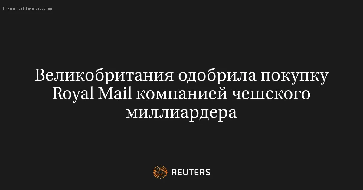 
								Великобритания одобрила покупку Royal Mail компанией чешского миллиардера			