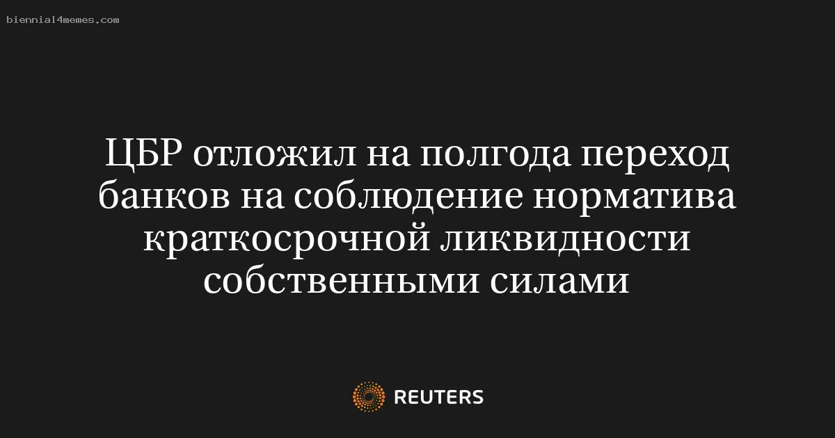 
								ЦБР отложил на полгода переход банков на соблюдение норматива краткосрочной ликвидности собственными силами			