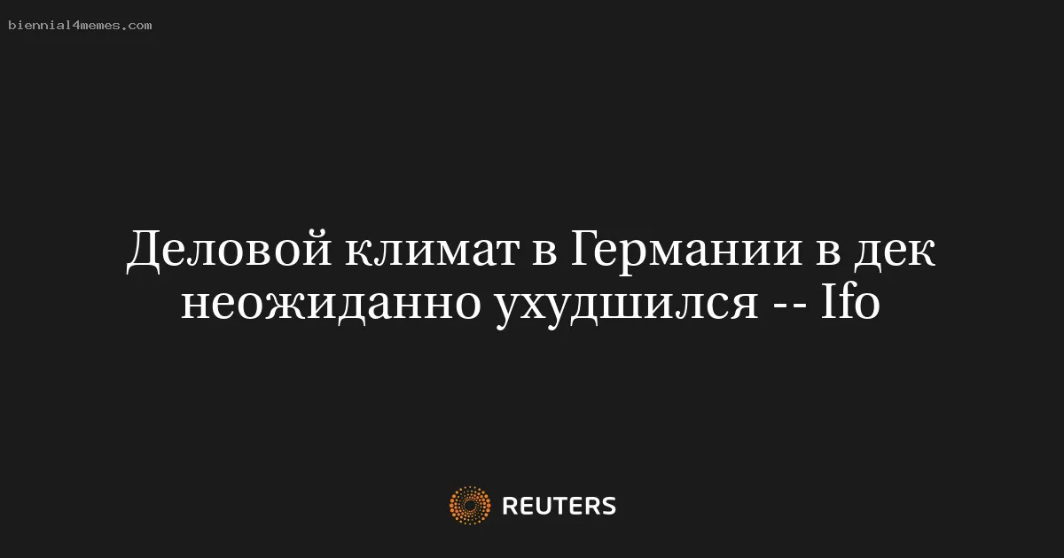 
								Деловой климат в Германии в дек неожиданно ухудшился -- Ifo			