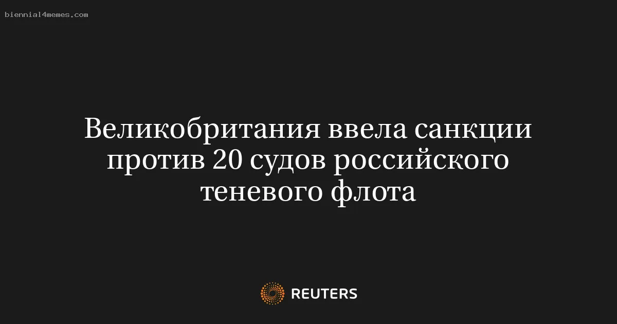 
								Великобритания ввела санкции против 20 судов российского теневого флота			