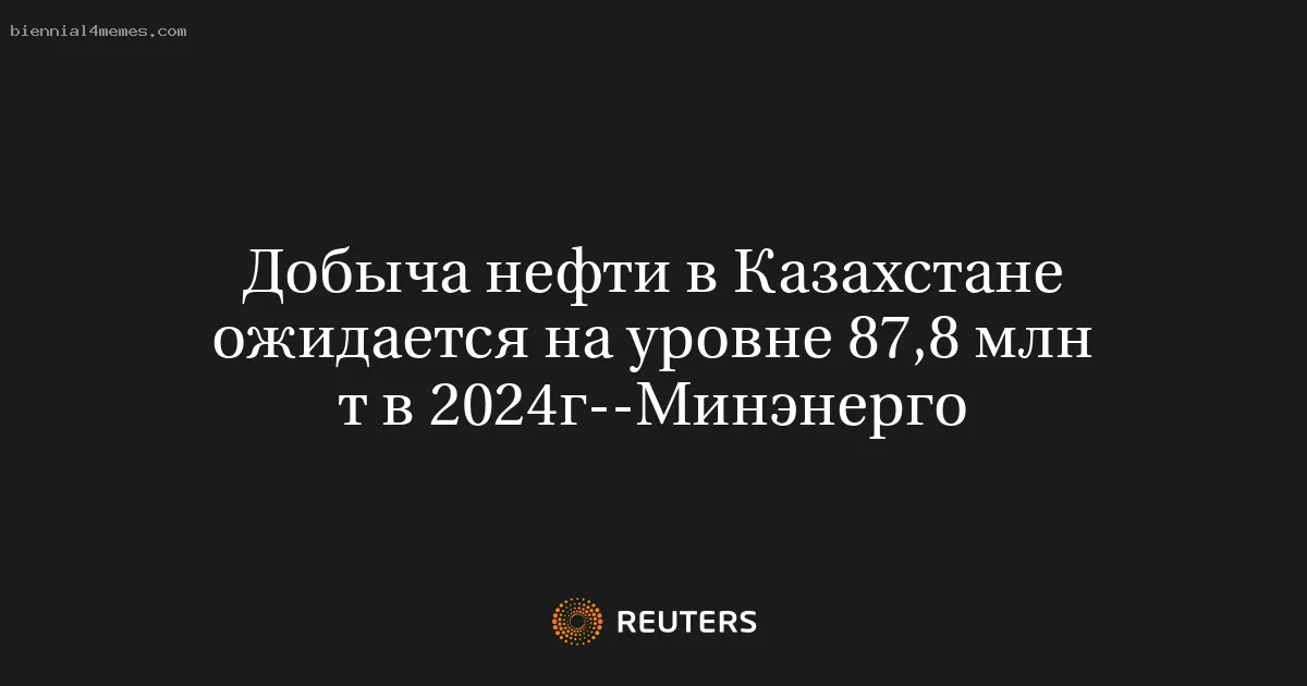 
								Добыча нефти в Казахстане ожидается на уровне 87,8 млн т в 2024г--Минэнерго			