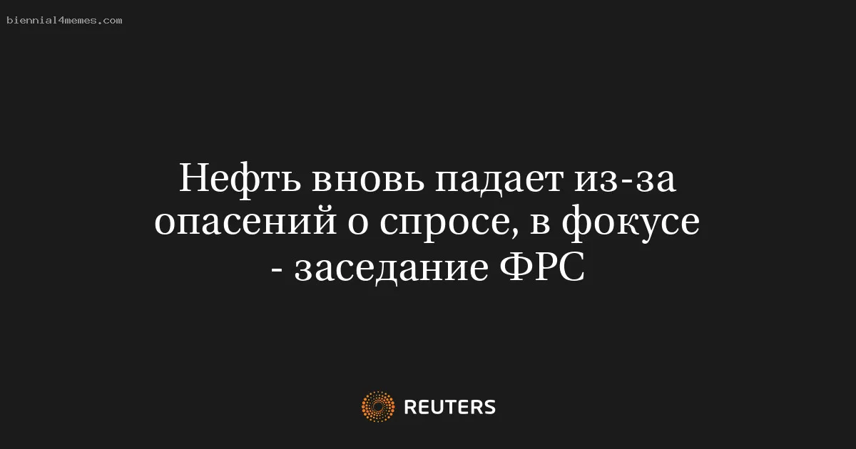 
								Нефть вновь падает из-за опасений о спросе, в фокусе - заседание ФРС			