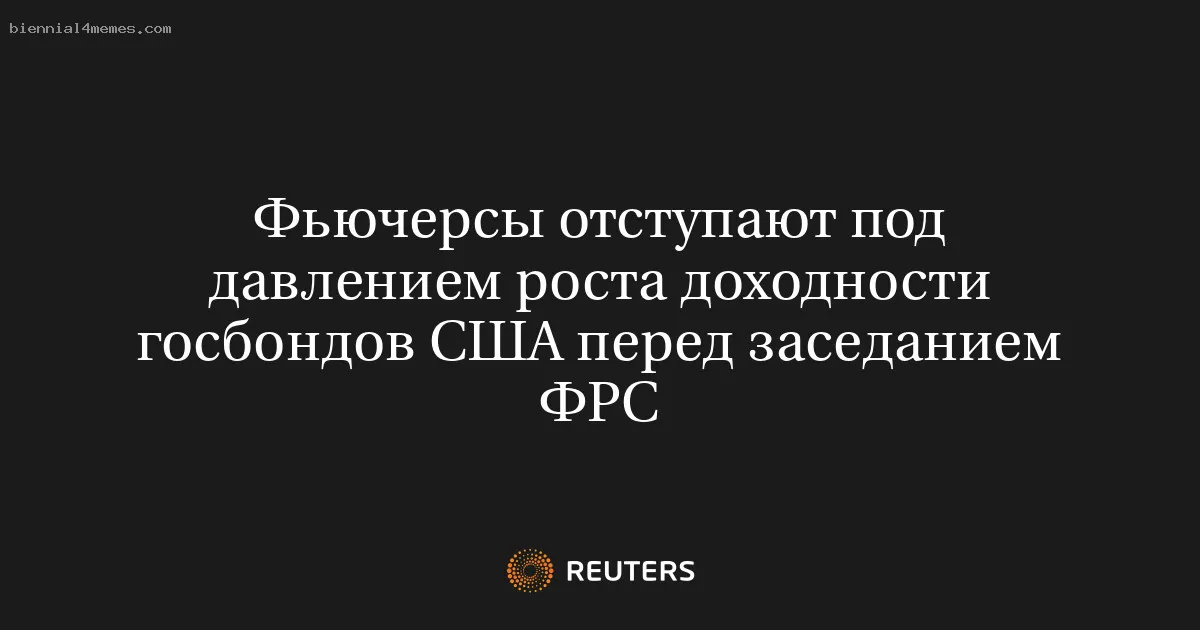 
								Фьючерсы отступают под давлением роста доходности гоcбондов США перед заседанием ФРС			