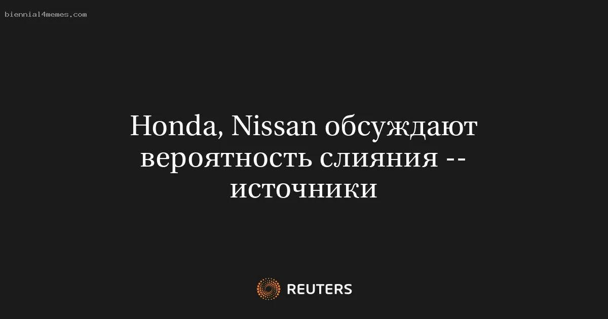 
								Honda, Nissan обсуждают вероятность слияния -- источники			