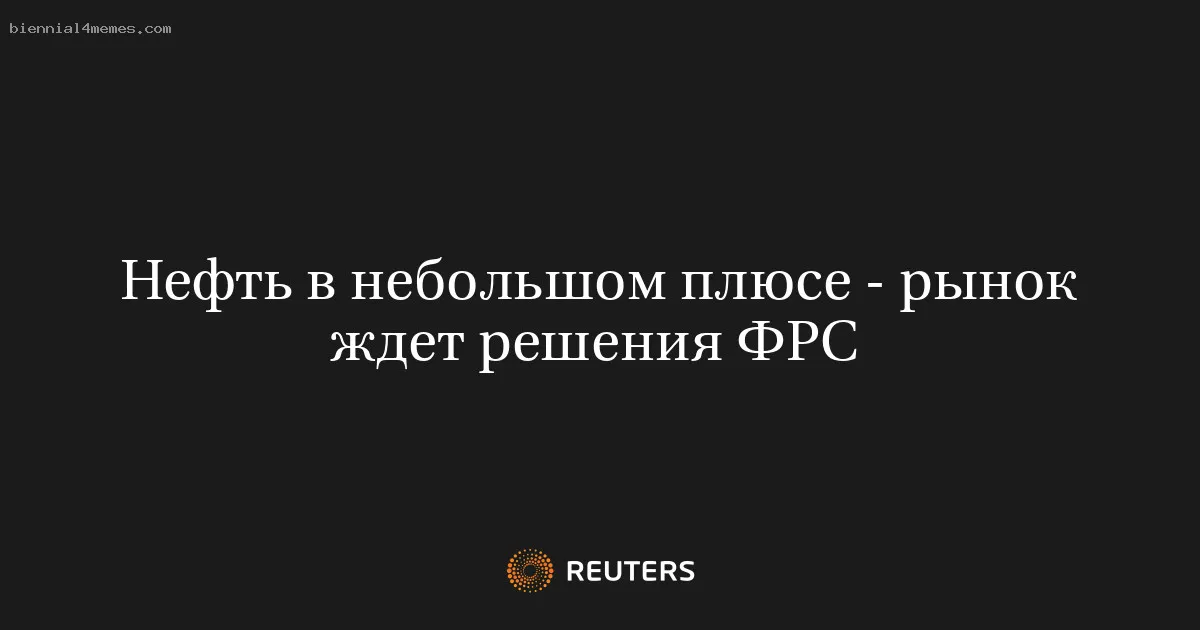 
								Нефть в небольшом плюсе - рынок ждет решения ФРС 			