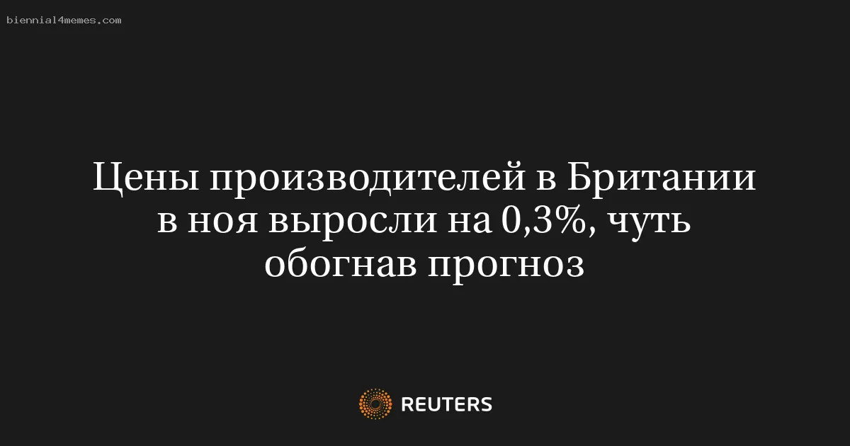 
								Цены производителей в Британии в ноя выросли на 0,3%, чуть обогнав прогноз			