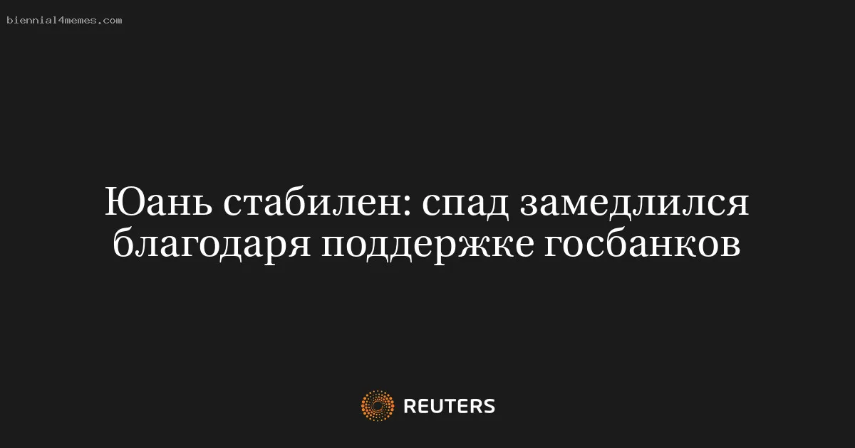 
								Юань стабилен: спад замедлился благодаря поддержке госбанков			