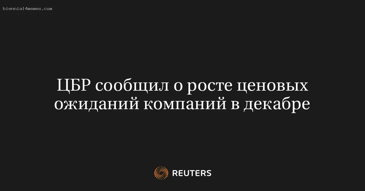 
								ЦБР сообщил о росте ценовых ожиданий компаний в декабре			