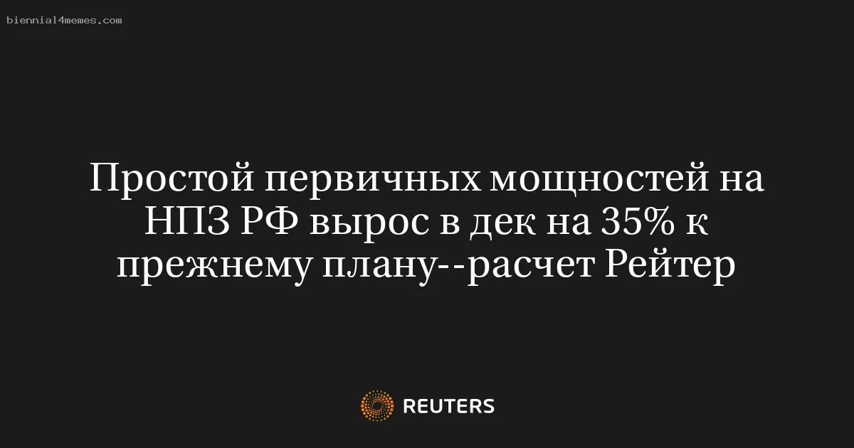 
								Простой первичных мощностей на НПЗ РФ вырос в дек на 35% к прежнему плану--расчет Рейтер			