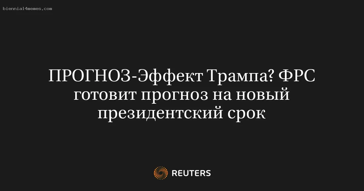 
								ПРОГНОЗ-Эффект Трампа? ФРС готовит прогноз на новый президентский срок			