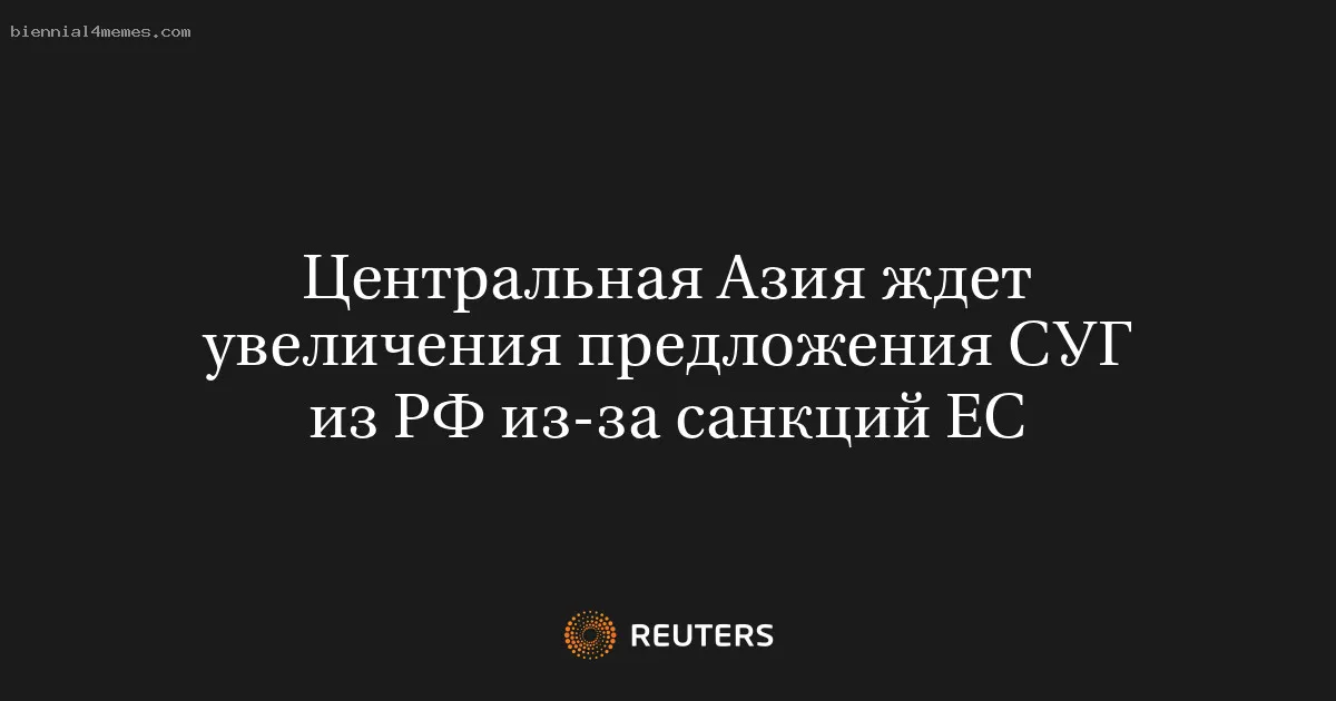 
								Центральная Азия ждет увеличения предложения СУГ из РФ из-за санкций ЕС			