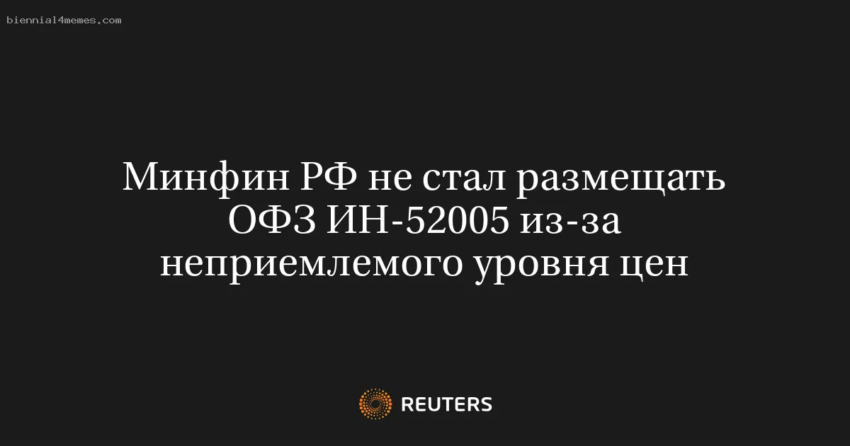 
								Минфин РФ не стал размещать ОФЗ ИН-52005 из-за неприемлемого уровня цен			