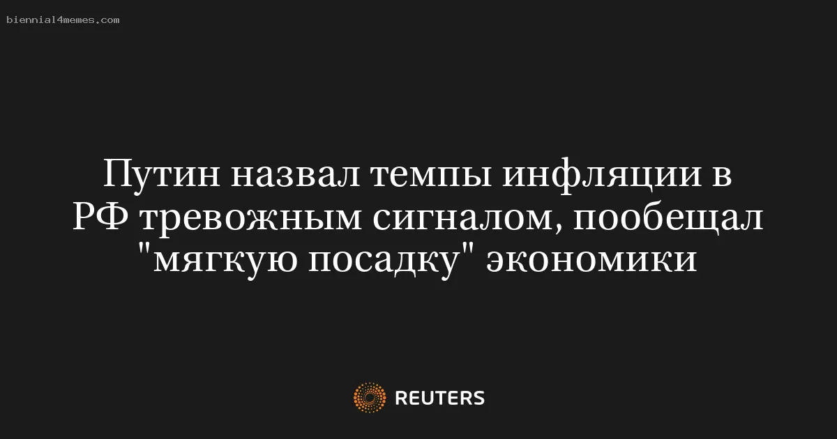 
								Путин назвал темпы инфляции в РФ тревожным сигналом, пообещал "мягкую посадку" экономики			