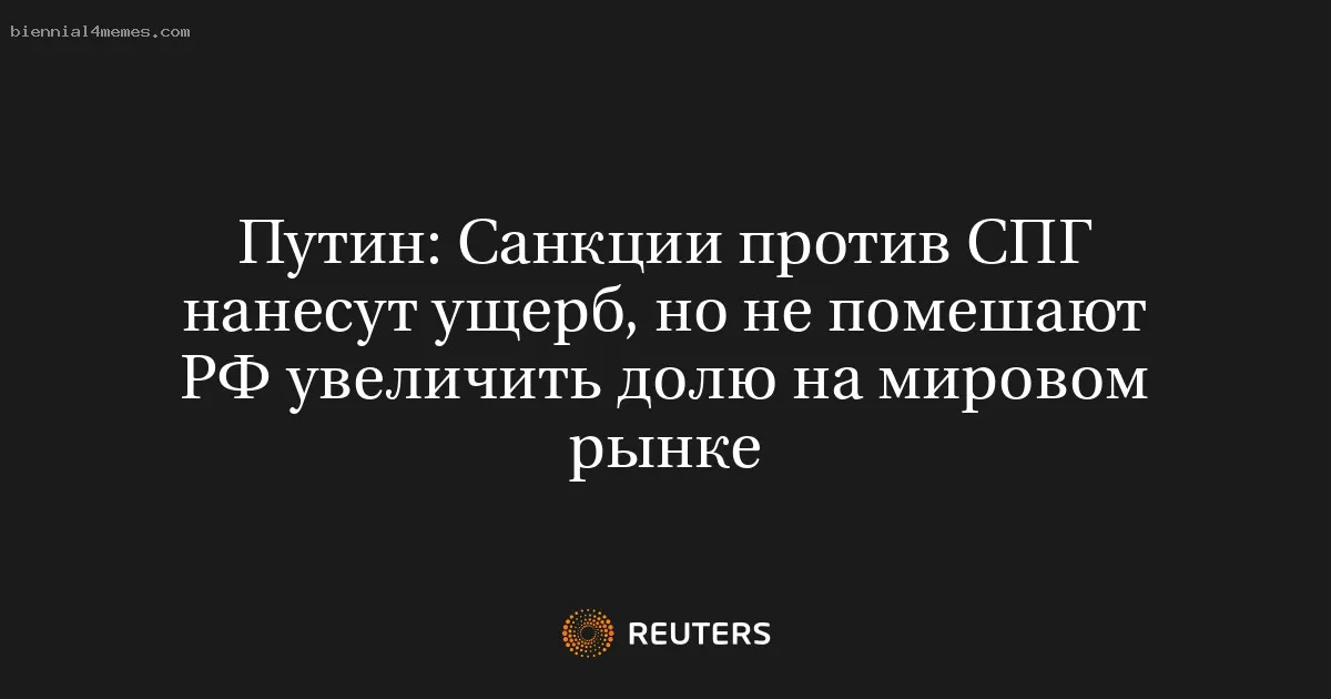 
								Путин: Санкции против СПГ нанесут ущерб, но не помешают РФ увеличить долю на мировом рынке			