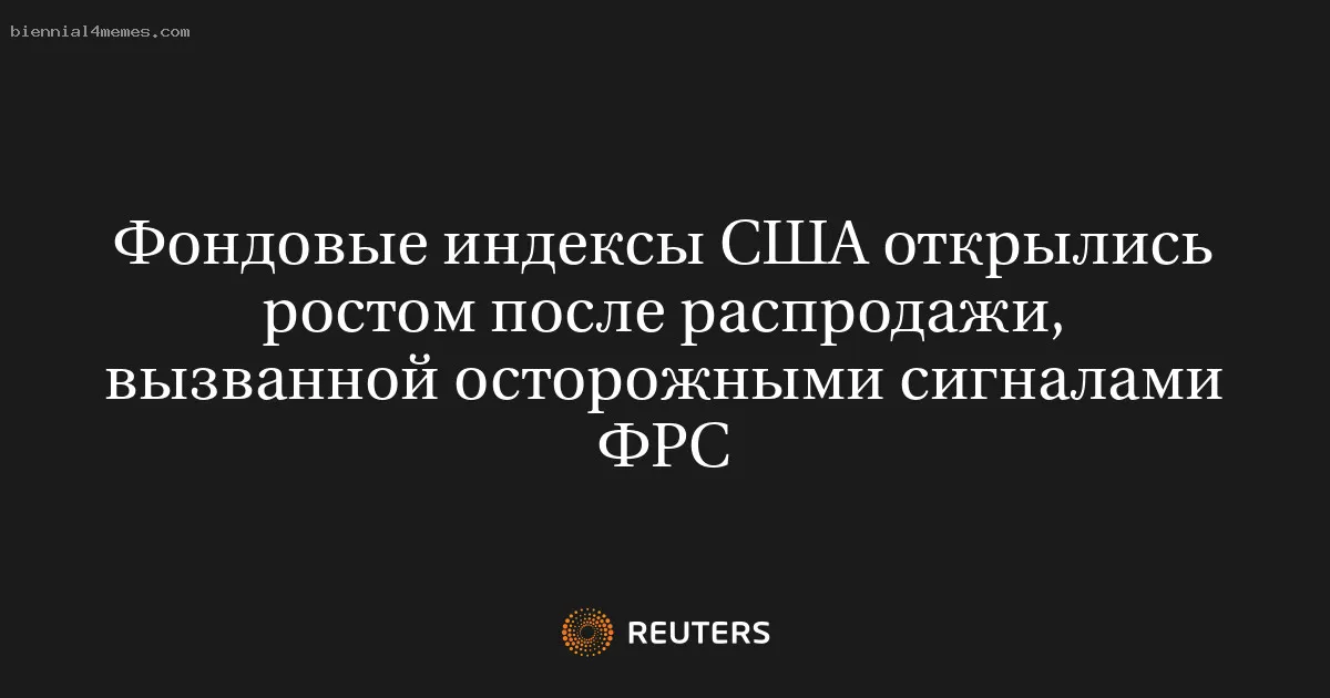 
								Фондовые индексы США открылись ростом после распродажи, вызванной осторожными сигналами ФРС			