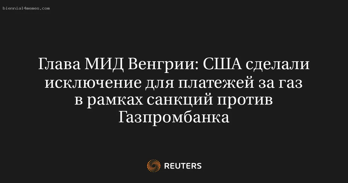 
								Глава МИД Венгрии: США сделали исключение для платежей за газ в рамках санкций против Газпромбанка			