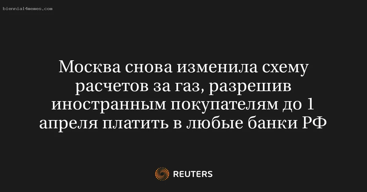 
								Москва снова изменила схему расчетов за газ, разрешив иностранным покупателям до 1 апреля платить в любые банки РФ			