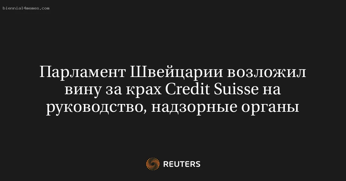 
								Парламент Швейцарии возложил вину за крах Credit Suisse на руководство, надзорные органы			