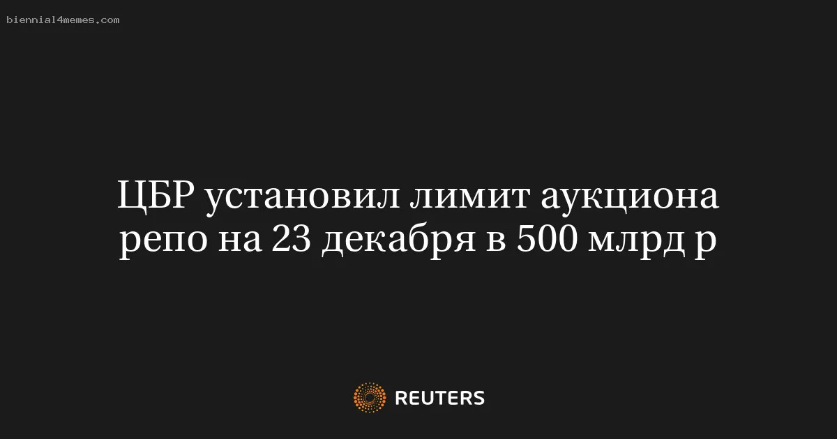 
								ЦБР установил лимит аукциона репо на 23 декабря в 500 млрд р			