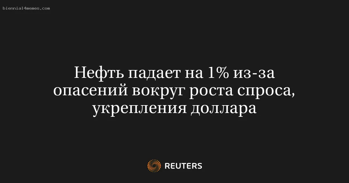 
								Нефть падает на 1% из-за опасений вокруг роста спроса, укрепления доллара			