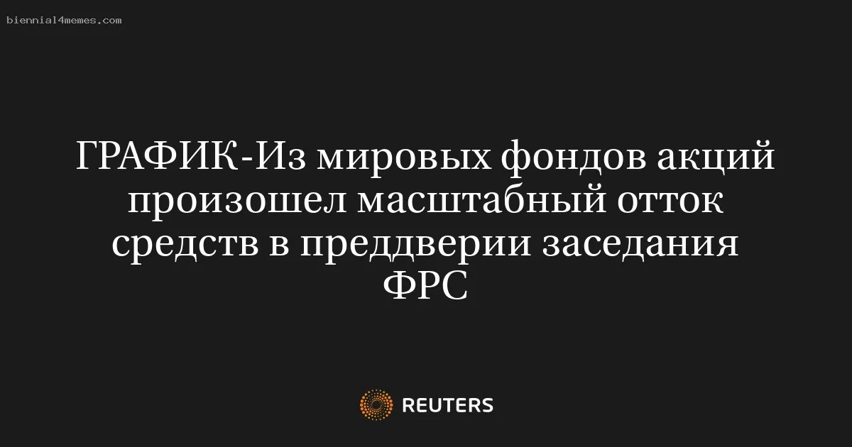 
								Из мировых фондов акций произошел масштабный отток средств в преддверии заседания ФРС			