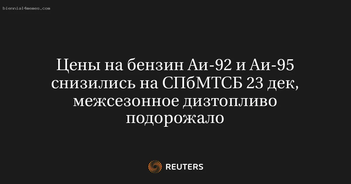 
								Цены на бензин Аи-92 и Аи-95 снизились на СПбМТСБ  23 дек, межсезонное дизтопливо подорожало			