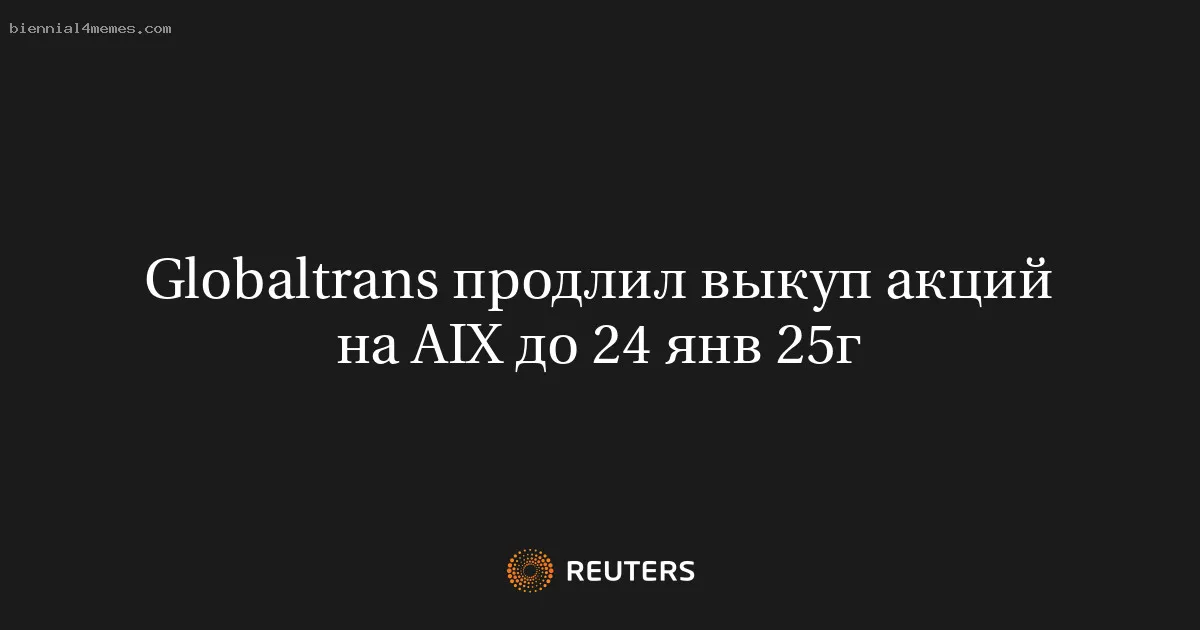 
								Globaltrans продлил выкуп акций на AIX до 24 янв 25г			