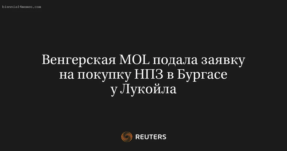 
								Венгерская MOL подала заявку на покупку НПЗ в Бургасе у Лукойла			